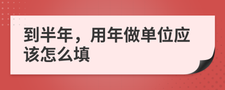 到半年，用年做单位应该怎么填