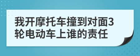 我开摩托车撞到对面3轮电动车上谁的责任