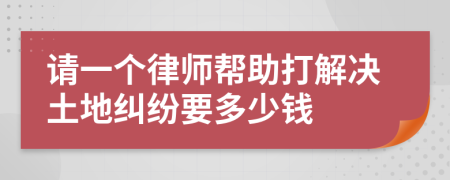 请一个律师帮助打解决土地纠纷要多少钱