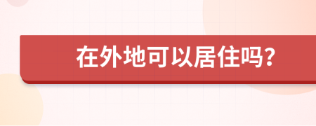 在外地可以居住吗？