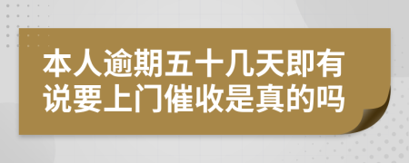 本人逾期五十几天即有说要上门催收是真的吗