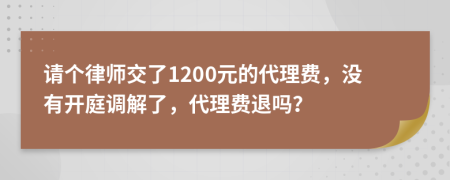 请个律师交了1200元的代理费，没有开庭调解了，代理费退吗？