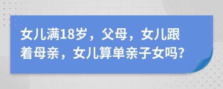 女儿满18岁，父母，女儿跟着母亲，女儿算单亲子女吗？