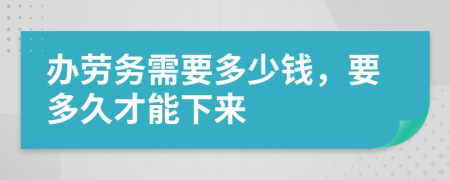 办劳务需要多少钱，要多久才能下来