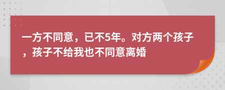 一方不同意，已不5年。对方两个孩子，孩子不给我也不同意离婚
