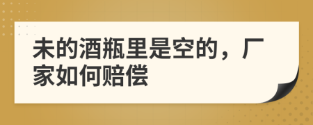 未的酒瓶里是空的，厂家如何赔偿