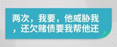 两次，我要，他威胁我，还欠赌债要我帮他还