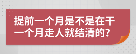 提前一个月是不是在干一个月走人就结清的？