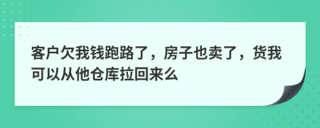 客户欠我钱跑路了，房子也卖了，货我可以从他仓库拉回来么