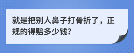 就是把别人鼻子打骨折了，正规的得赔多少钱？