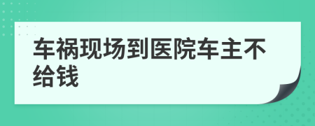 车祸现场到医院车主不给钱