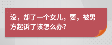 没，却了一个女儿，要，被男方起诉了该怎么办？