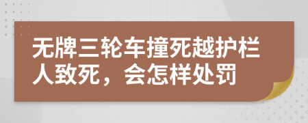 无牌三轮车撞死越护栏人致死，会怎样处罚