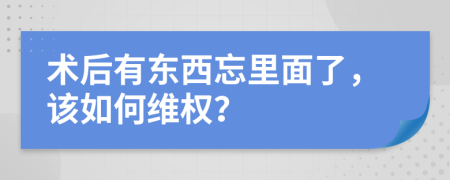 术后有东西忘里面了，该如何维权？