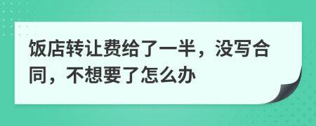 饭店转让费给了一半，没写合同，不想要了怎么办