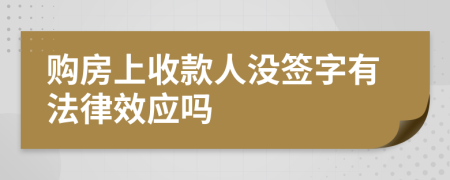 购房上收款人没签字有法律效应吗