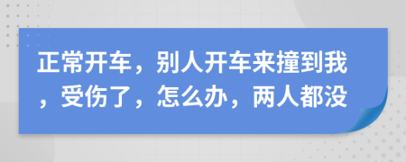 正常开车，别人开车来撞到我，受伤了，怎么办，两人都没