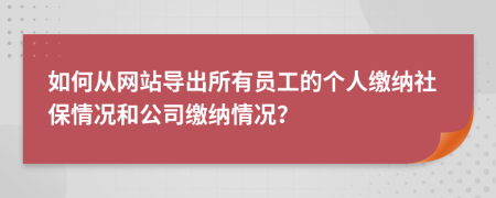 如何从网站导出所有员工的个人缴纳社保情况和公司缴纳情况？