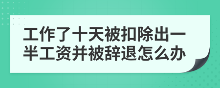 工作了十天被扣除出一半工资并被辞退怎么办