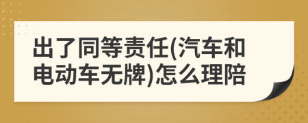 出了同等责任(汽车和电动车无牌)怎么理陪