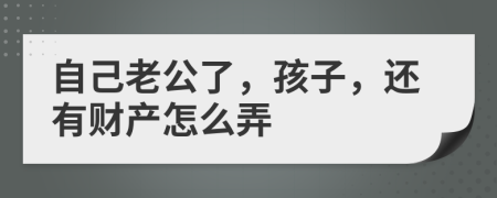 自己老公了，孩子，还有财产怎么弄