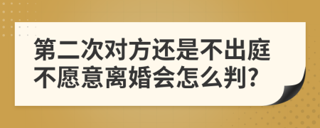 第二次对方还是不出庭不愿意离婚会怎么判?