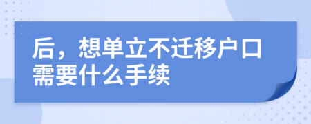 后，想单立不迁移户口需要什么手续