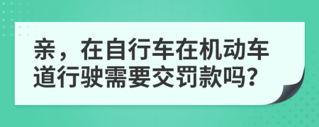 亲，在自行车在机动车道行驶需要交罚款吗？