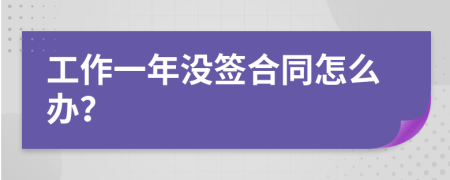 工作一年没签合同怎么办？