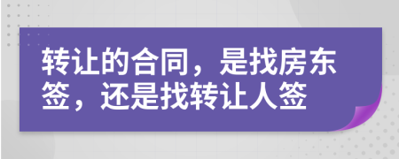 转让的合同，是找房东签，还是找转让人签