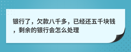 银行了，欠款八千多，已经还五千块钱，剩余的银行会怎么处理