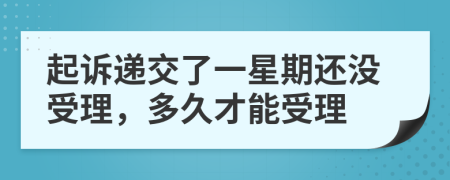 起诉递交了一星期还没受理，多久才能受理