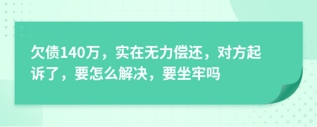 欠债140万，实在无力偿还，对方起诉了，要怎么解决，要坐牢吗