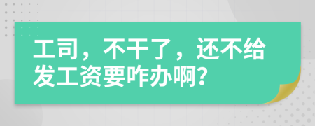工司，不干了，还不给发工资要咋办啊？