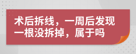 术后拆线，一周后发现一根没拆掉，属于吗