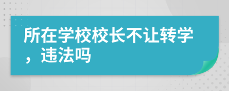 所在学校校长不让转学，违法吗