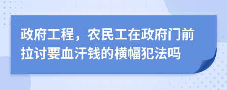 政府工程，农民工在政府门前拉讨要血汗钱的横幅犯法吗