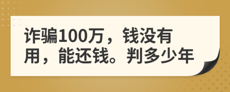 诈骗100万，钱没有用，能还钱。判多少年