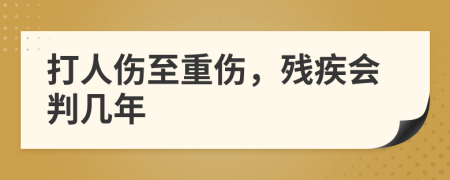 打人伤至重伤，残疾会判几年