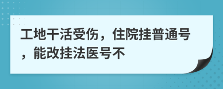 工地干活受伤，住院挂普通号，能改挂法医号不