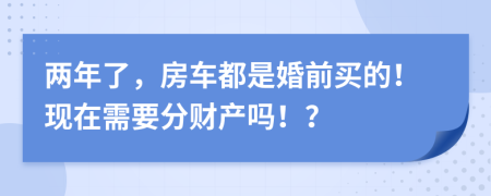 两年了，房车都是婚前买的！现在需要分财产吗！？