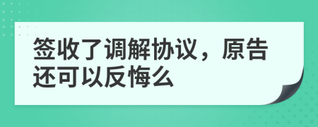 签收了调解协议，原告还可以反悔么