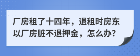 厂房租了十四年，退租时房东以厂房脏不退押金，怎么办？