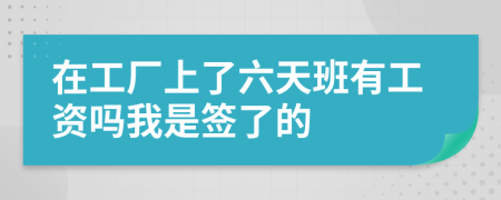 在工厂上了六天班有工资吗我是签了的