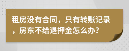 租房没有合同，只有转账记录，房东不给退押金怎么办？