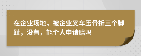 在企业场地，被企业叉车压骨折三个脚趾，没有，能个人申请赔吗