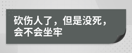 砍伤人了，但是没死，会不会坐牢