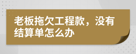 老板拖欠工程款，没有结算单怎么办