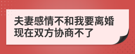 夫妻感情不和我要离婚现在双方协商不了