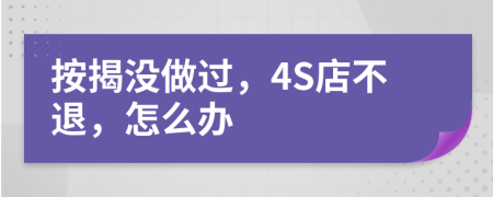 按揭没做过，4S店不退，怎么办
